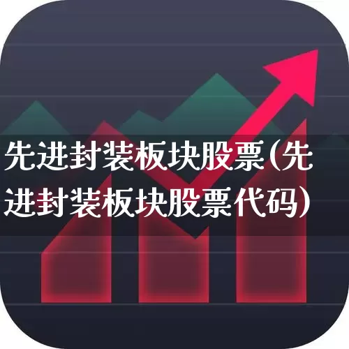 先进封装板块股票(先进封装板块股票代码)_https://www.xzdzchf.com_科创板_第1张