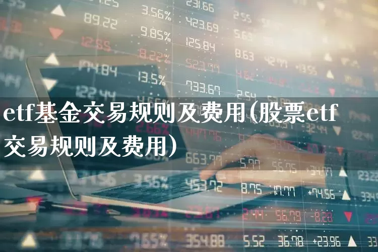 etf基金交易规则及费用(股票etf交易规则及费用)_https://www.xzdzchf.com_科创板_第1张