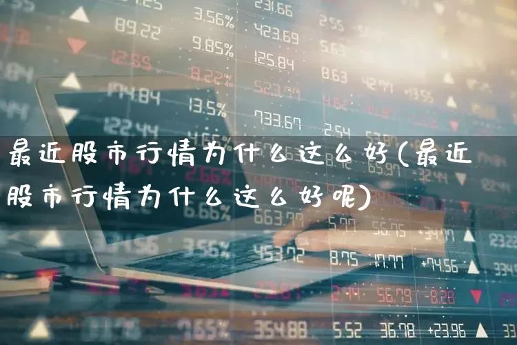 最近股市行情为什么这么好(最近股市行情为什么这么好呢)_https://www.xzdzchf.com_创业板_第1张
