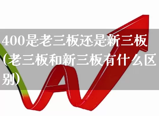 400是老三板还是新三板(老三板和新三板有什么区别)_https://www.xzdzchf.com_创业板_第1张