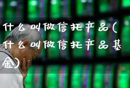 什么叫做信托产品(什么叫做信托产品基金)_https://www.xzdzchf.com_创业板_第1张