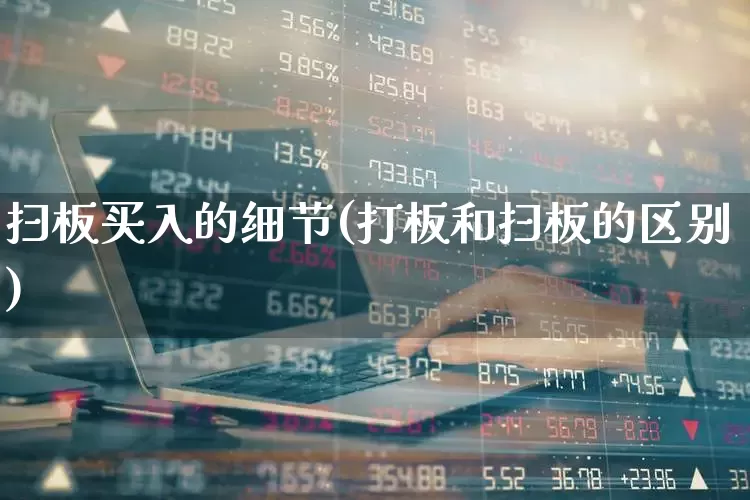 扫板买入的细节(打板和扫板的区别)_https://www.xzdzchf.com_创业板_第1张