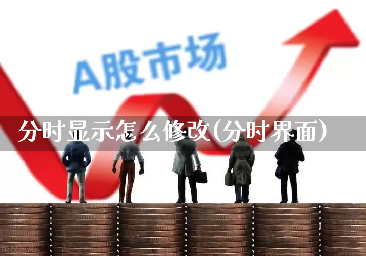 分时显示怎么修改(分时界面)_https://www.xzdzchf.com_深交所_第1张