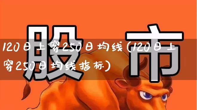 120日上穿250日均线(120日上穿250日均线指标)_https://www.xzdzchf.com_科创板_第1张