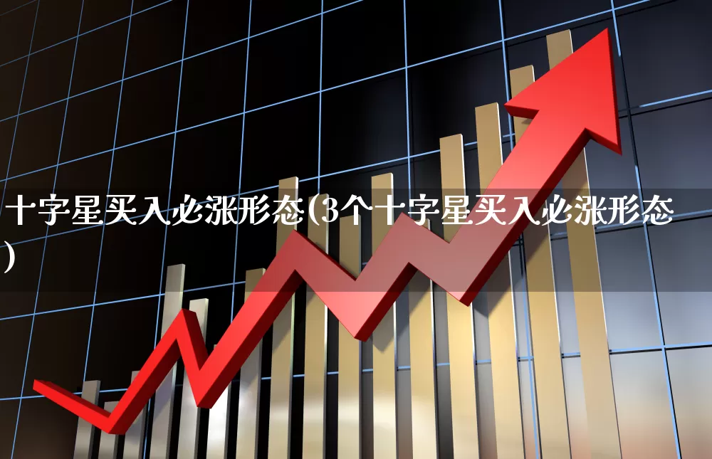 十字星买入必涨形态(3个十字星买入必涨形态)_https://www.xzdzchf.com_深交所_第1张