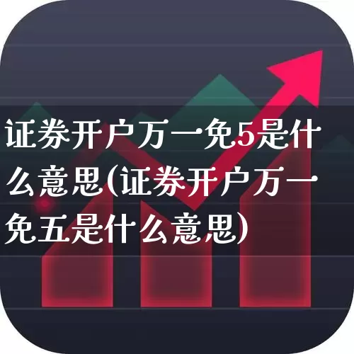 证券开户万一免5是什么意思(证券开户万一免五是什么意思)_https://www.xzdzchf.com_创业板_第1张