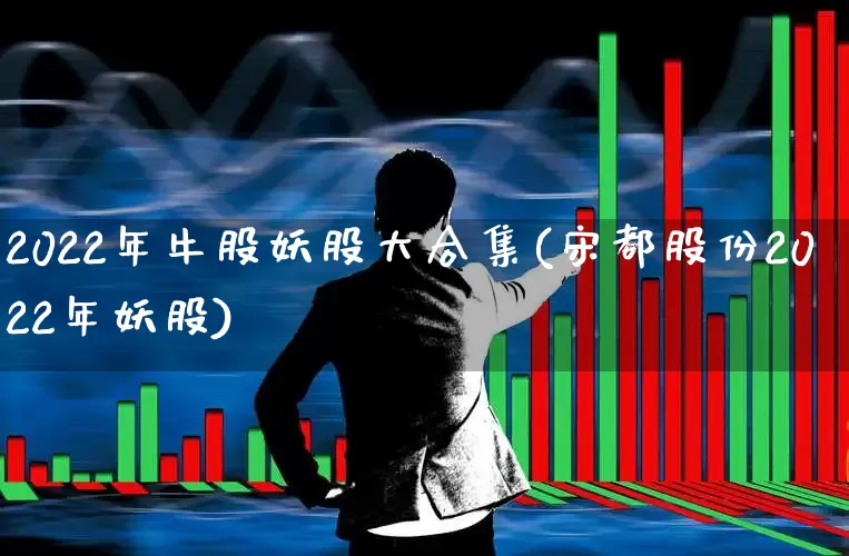 2022年牛股妖股大合集(宋都股份2022年妖股)_https://www.xzdzchf.com_上交所_第1张