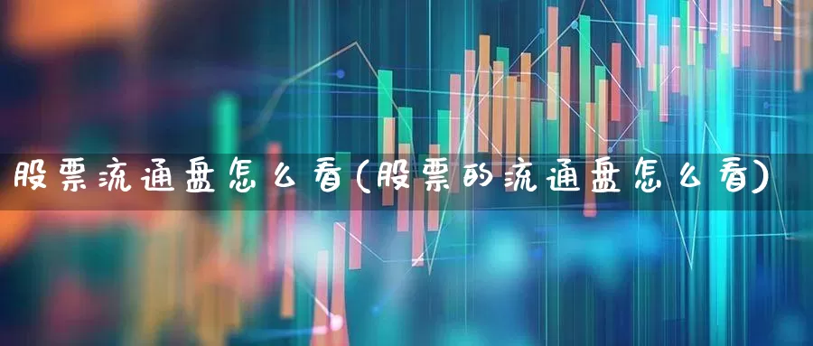 股票流通盘怎么看(股票的流通盘怎么看)_https://www.xzdzchf.com_上交所_第1张