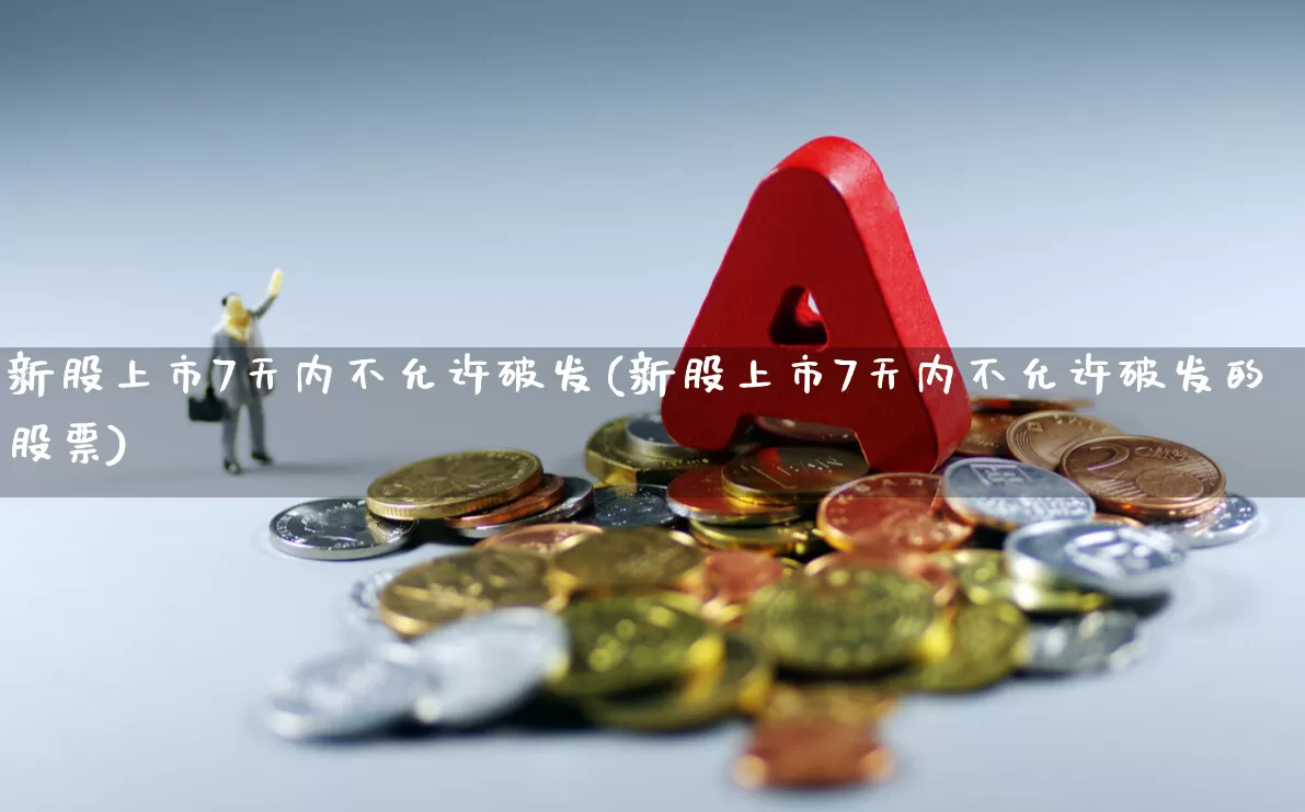 新股上市7天内不允许破发(新股上市7天内不允许破发的股票)_https://www.xzdzchf.com_深交所_第1张