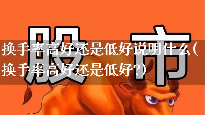 换手率高好还是低好说明什么(换手率高好还是低好?)_https://www.xzdzchf.com_创业板_第1张