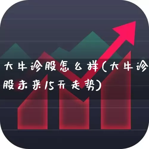 大牛诊股怎么样(大牛诊股未来15天走势)_https://www.xzdzchf.com_北交所_第1张
