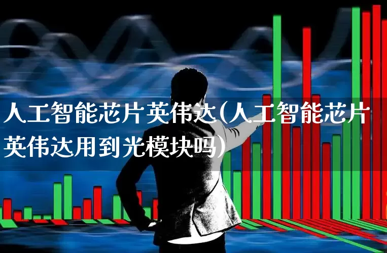 人工智能芯片英伟达(人工智能芯片英伟达用到光模块吗)_https://www.xzdzchf.com_北交所_第1张