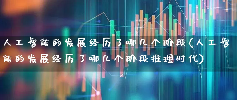 人工智能的发展经历了哪几个阶段(人工智能的发展经历了哪几个阶段推理时代)_https://www.xzdzchf.com_创业板_第1张