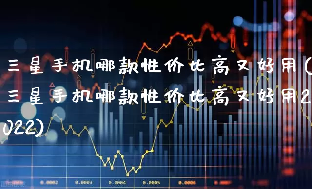 三星手机哪款性价比高又好用(三星手机哪款性价比高又好用2022)_https://www.xzdzchf.com_创业板_第1张
