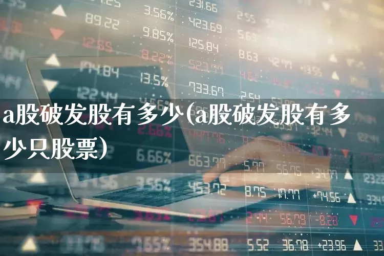 a股破发股有多少(a股破发股有多少只股票)_https://www.xzdzchf.com_创业板_第1张