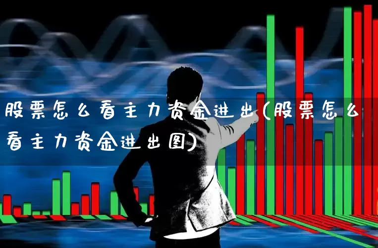 股票怎么看主力资金进出(股票怎么看主力资金进出图)_https://www.xzdzchf.com_科创板_第1张