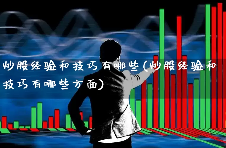 炒股经验和技巧有哪些(炒股经验和技巧有哪些方面)_https://www.xzdzchf.com_深交所_第1张