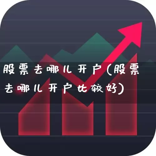 股票去哪儿开户(股票去哪儿开户比较好)_https://www.xzdzchf.com_科创板_第1张