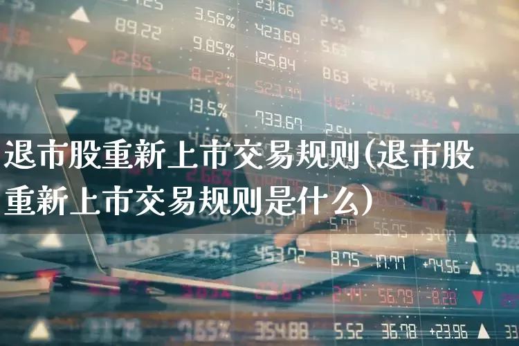 退市股重新上市交易规则(退市股重新上市交易规则是什么)_https://www.xzdzchf.com_北交所_第1张