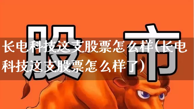 长电科技这支股票怎么样(长电科技这支股票怎么样了)_https://www.xzdzchf.com_科创板_第1张