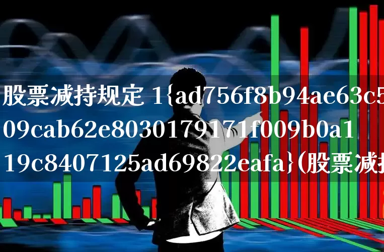 股票减持规定 1%(股票减持规定1%)_https://www.xzdzchf.com_上交所_第1张