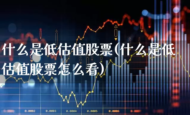 什么是低估值股票(什么是低估值股票怎么看)_https://www.xzdzchf.com_创业板_第1张