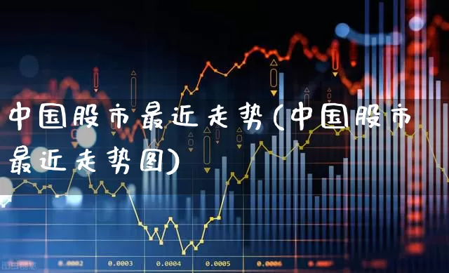 中国股市最近走势(中国股市最近走势图)_https://www.xzdzchf.com_科创板_第1张