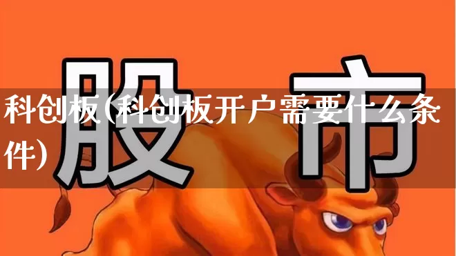 科创板(科创板开户需要什么条件)_https://www.xzdzchf.com_创业板_第1张