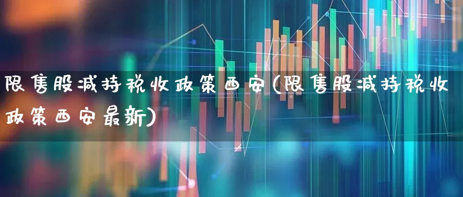 限售股减持税收政策西安(限售股减持税收政策西安最新)_https://www.xzdzchf.com_北交所_第1张
