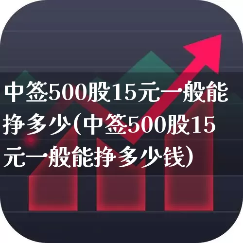 中签500股15元一般能挣多少(中签500股15元一般能挣多少钱)_深交所_第1张_财经网 中签500股15元一般能挣多少(中签500股15元一般能挣多少钱)_https://www.xzdzchf.com_深交所_第1张