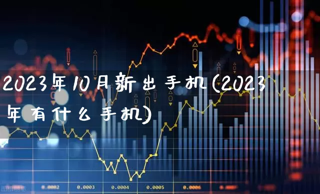 2023年10月新出手机(2023年有什么手机)_https://www.xzdzchf.com_创业板_第1张