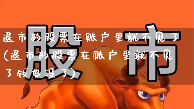 退市的股票在账户里就不见了(退市的股票在账户里就不见了钱也没了)_https://www.xzdzchf.com_科创板_第1张