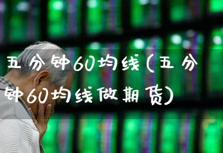 五分钟60均线(五分钟60均线做期货)_https://www.xzdzchf.com_深交所_第1张