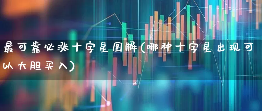 最可靠必涨十字星图解(哪种十字星出现可以大胆买入)_https://www.xzdzchf.com_科创板_第1张