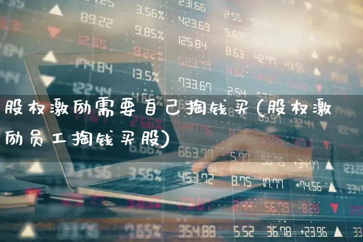 股权激励需要自己掏钱买(股权激励员工掏钱买股)_https://www.xzdzchf.com_科创板_第1张