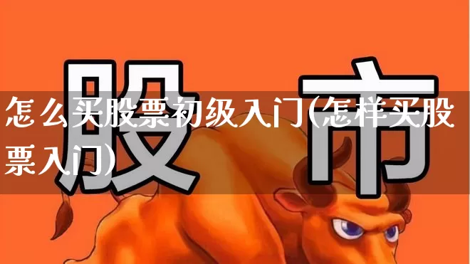 怎么买股票初级入门(怎样买股票入门)_深交所_第1张_财经网 怎么买股票初级入门(怎样买股票入门)_https://www.xzdzchf.com_深交所_第1张