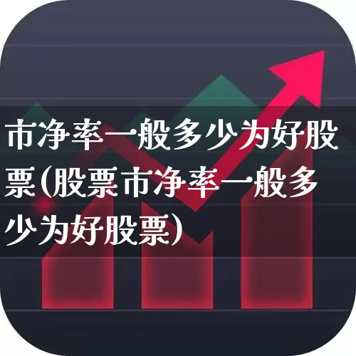市净率一般多少为好股票(股票市净率一般多少为好股票)_https://www.xzdzchf.com_创业板_第1张