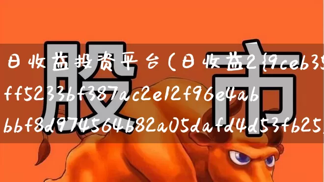 日收益投资平台(日收益2%的投资平台)_深交所_第1张_财经网 日收益投资平台(日收益2%的投资平台)_https://www.xzdzchf.com_深交所_第1张