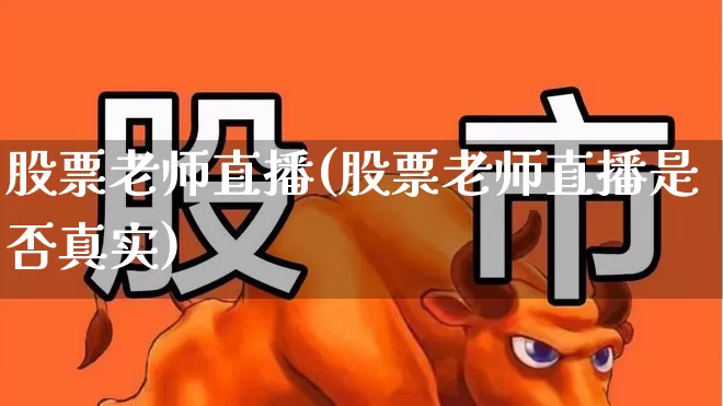 股票老师直播(股票老师直播是否真实)_https://www.xzdzchf.com_科创板_第1张
