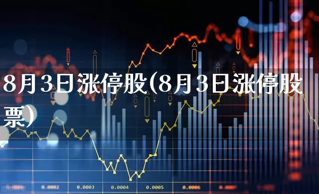 8月3日涨停股(8月3日涨停股票)_https://www.xzdzchf.com_创业板_第1张