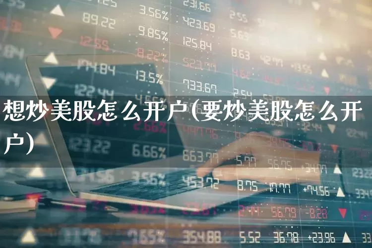 想炒美股怎么开户(要炒美股怎么开户)_https://www.xzdzchf.com_北交所_第1张
