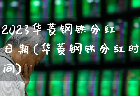 2023华菱钢铁分红日期(华菱钢铁分红时间)_https://www.xzdzchf.com_上交所_第1张
