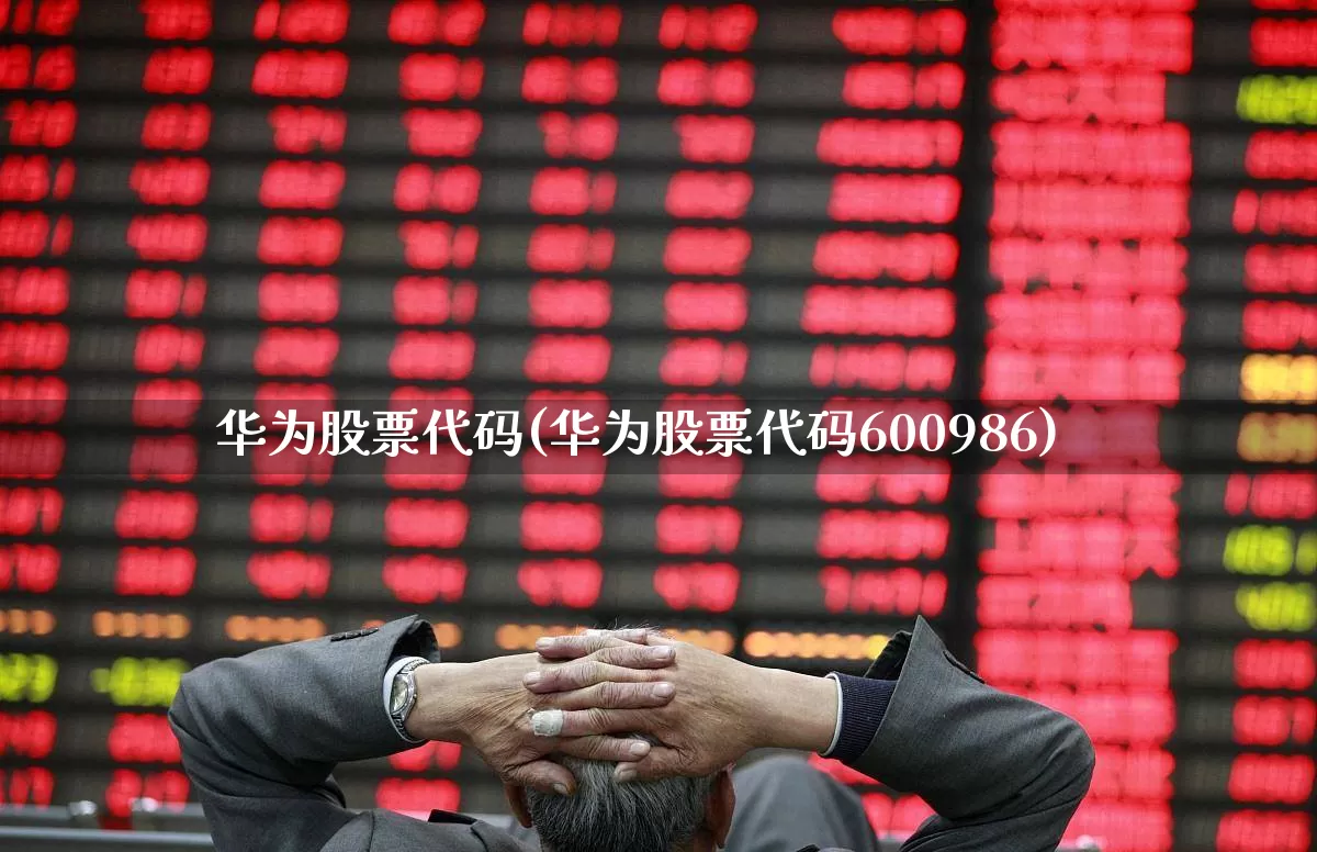 华为股票代码(华为股票代码600986)_https://www.xzdzchf.com_上交所_第1张