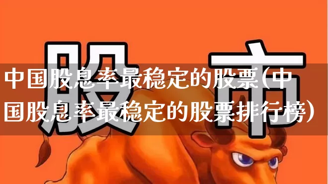 中国股息率最稳定的股票(中国股息率最稳定的股票排行榜)_https://www.xzdzchf.com_北交所_第1张