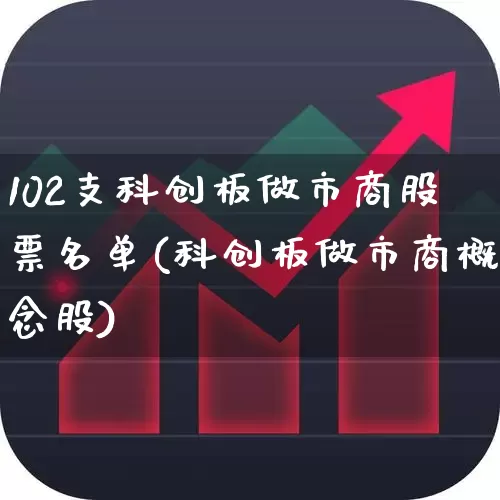 102支科创板做市商股票名单(科创板做市商概念股)_https://www.xzdzchf.com_创业板_第1张