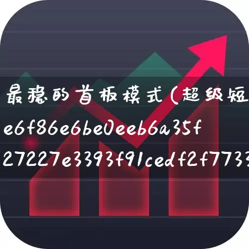 最稳的首板模式(超级短线100%成功)_https://www.xzdzchf.com_科创板_第1张