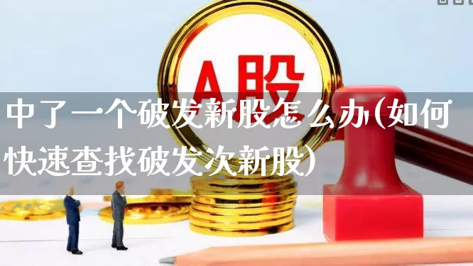 中了一个破发新股怎么办(如何快速查找破发次新股)_https://www.xzdzchf.com_上交所_第1张