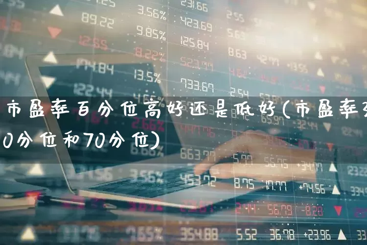 市盈率百分位高好还是低好(市盈率30分位和70分位)_https://www.xzdzchf.com_创业板_第1张