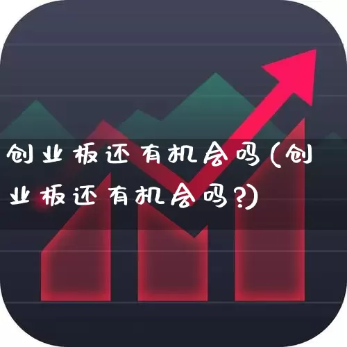 创业板还有机会吗(创业板还有机会吗?)_https://www.xzdzchf.com_深交所_第1张