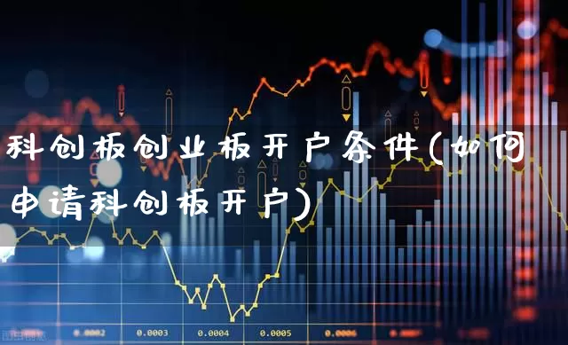 科创板创业板开户条件(如何申请科创板开户)_https://www.xzdzchf.com_深交所_第1张